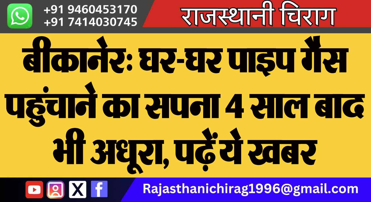 बीकानेर: घर-घर पाइप गैस पहुंचाने का सपना 4 साल बाद भी अधूरा, पढ़ें ये खबर