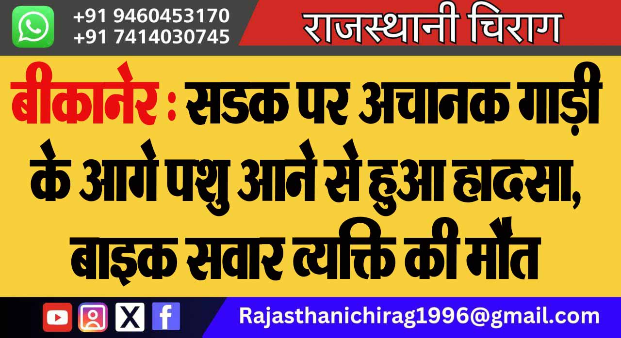 बीकानेर : सडक पर अचानक गाड़ी के आगे पशु आने से हुआ हादसा, बाइक सवार व्यक्ति की मौत
