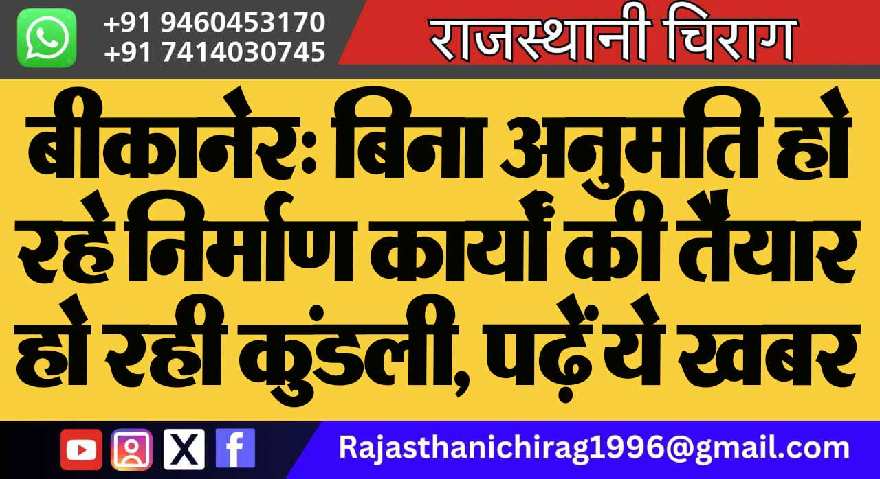 बीकानेर: बिना अनुमति हो रहे निर्माण कार्यों की तैयार हो रही कुंडली, पढ़ें ये खबर