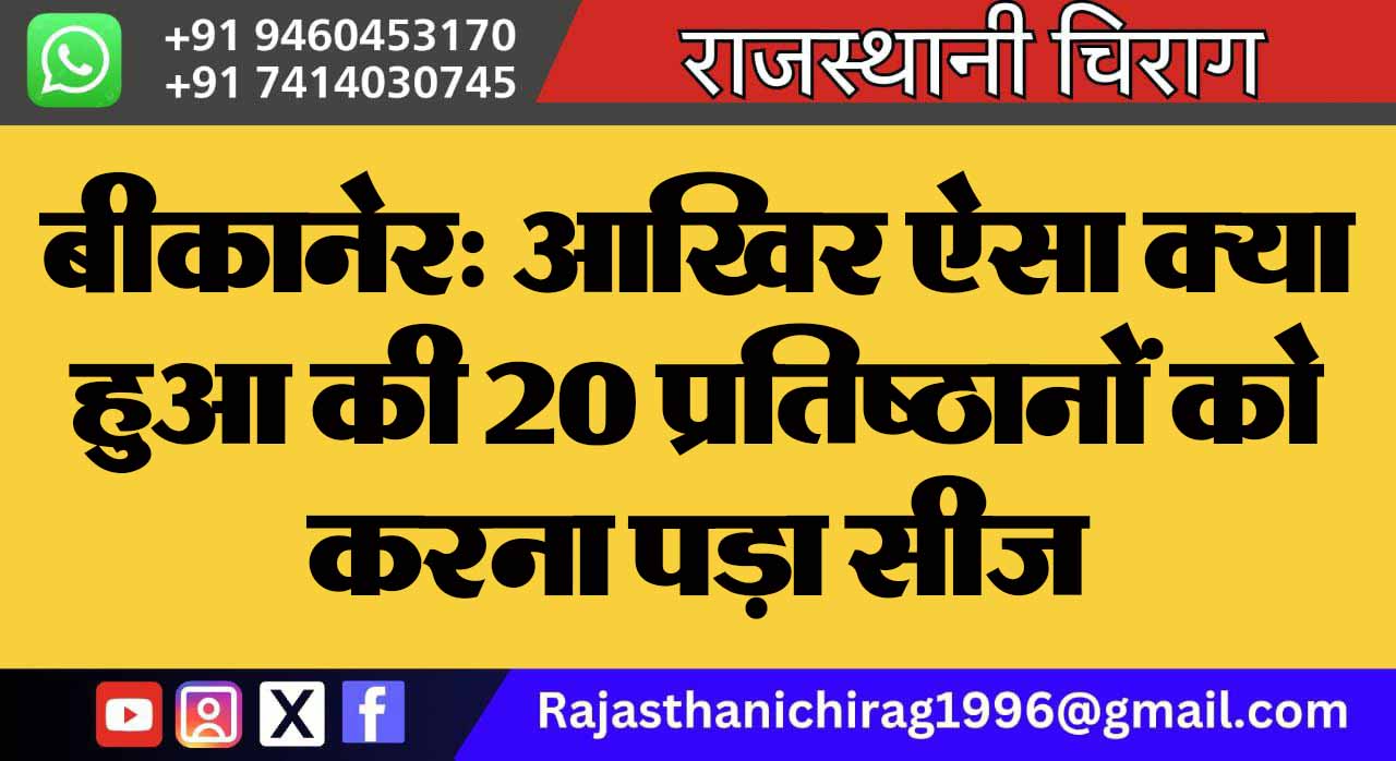 बीकानेर: आखिर ऐसा क्या हुआ की 20 प्रतिष्ठानों को करना पड़ा सीज