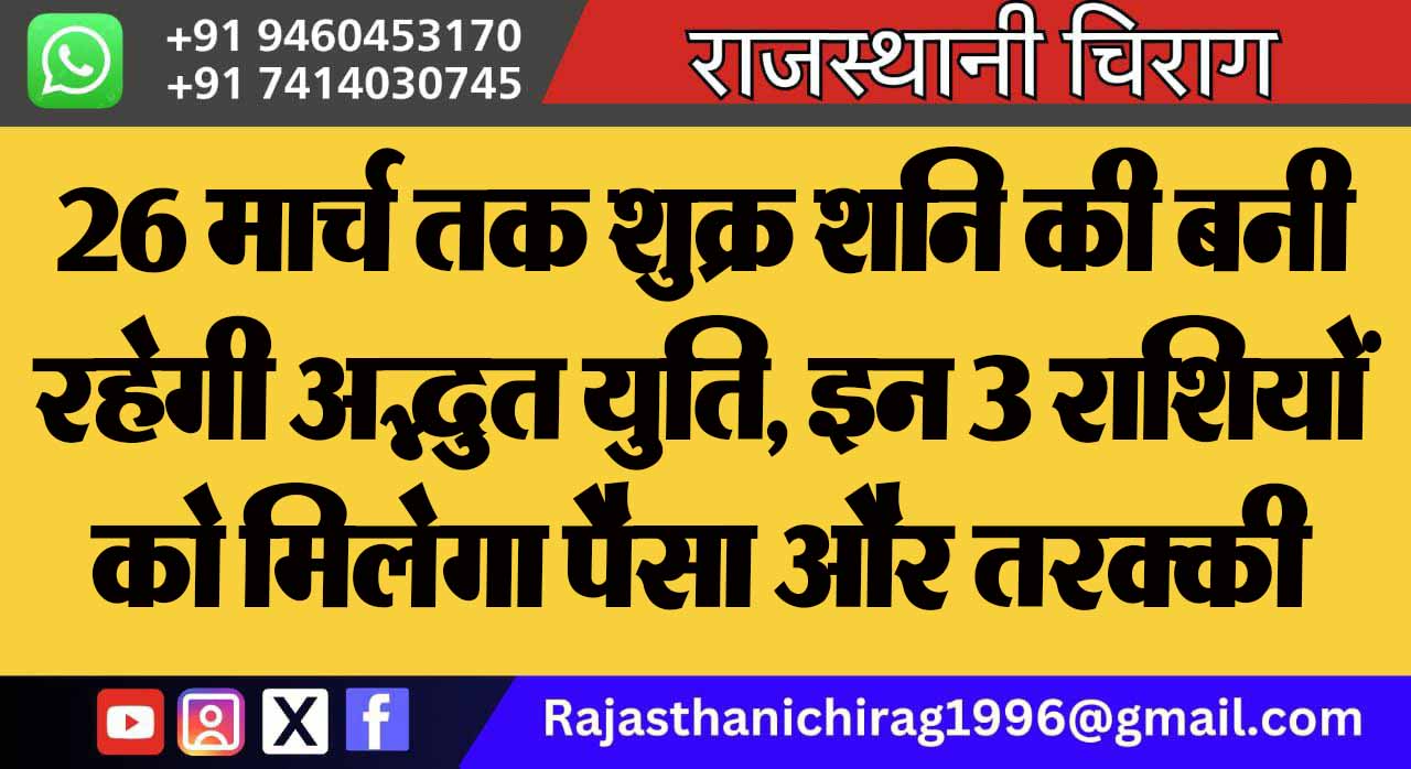 26 मार्च तक शुक्र शनि की बनी रहेगी अद्भुत युति, इन 3 राशियों को मिलेगा पैसा और तरक्की