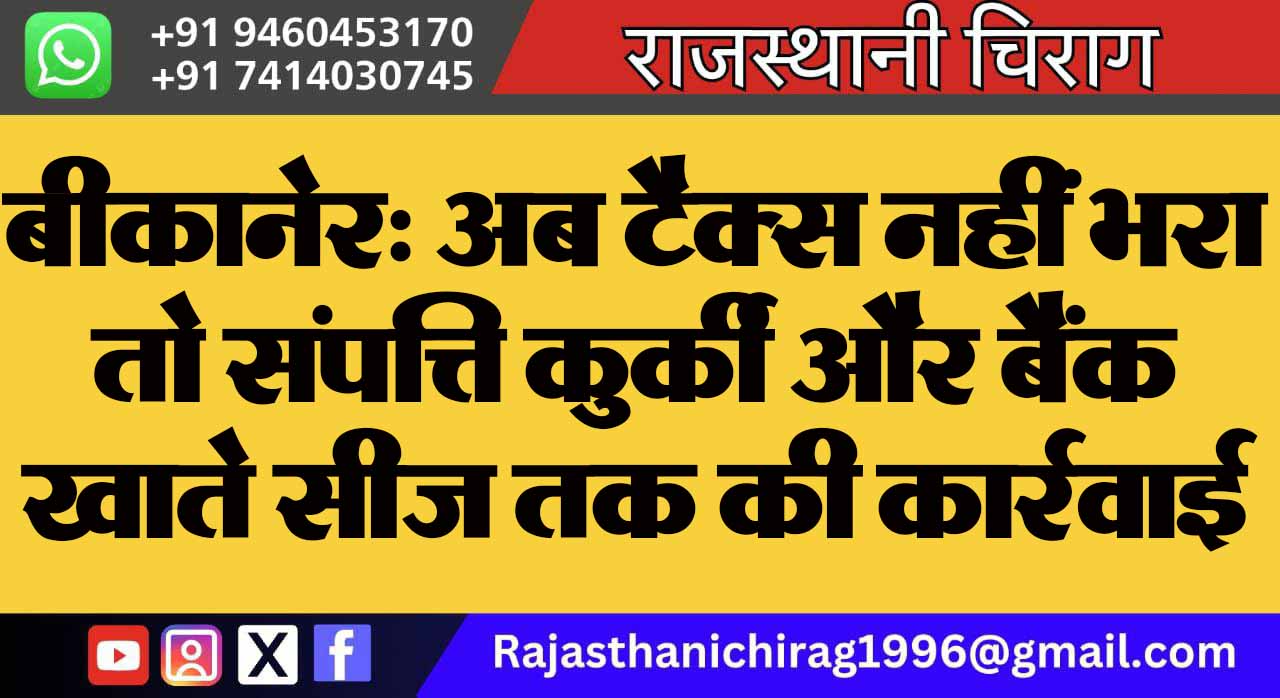 बीकानेर: अब टैक्स नहीं भरा तो संपत्ति कुर्की और बैंक खाते सीज तक की कार्रवाई