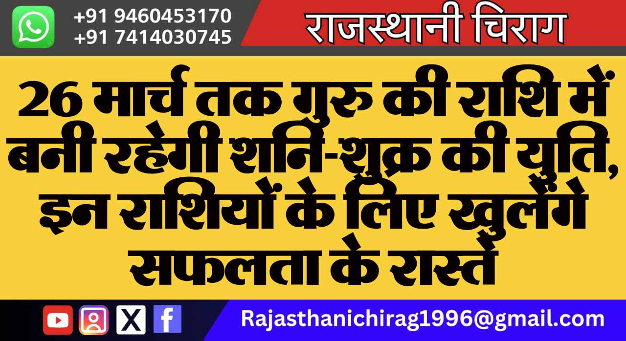 26 मार्च तक गुरु की राशि में बनी रहेगी शनि-शुक्र की युति, इन राशियों के लिए खुलेंगे सफलता के रास्ते