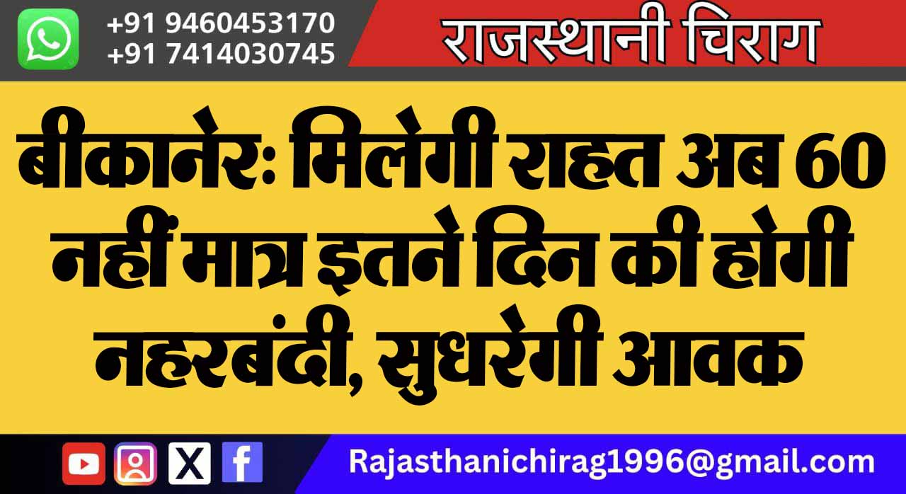 बीकानेर: मिलेगी राहत अब 60 नहीं मात्र इतने दिन की होगी नहरबंदी, सुधरेगी आवक