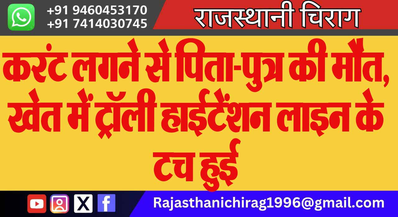 करंट लगने से पिता-पुत्र की मौत, खेत में ट्रॉली हाईटेंशन लाइन के टच हुई