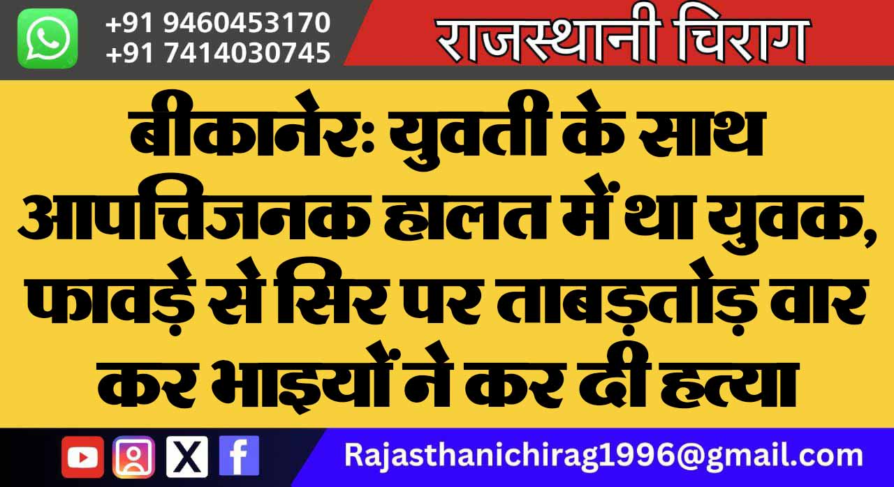 बीकानेर: युवती के साथ आपत्तिजनक हालत में था युवक, फावड़े से सिर पर ताबड़तोड़ वार कर भाइयों ने कर दी हत्या