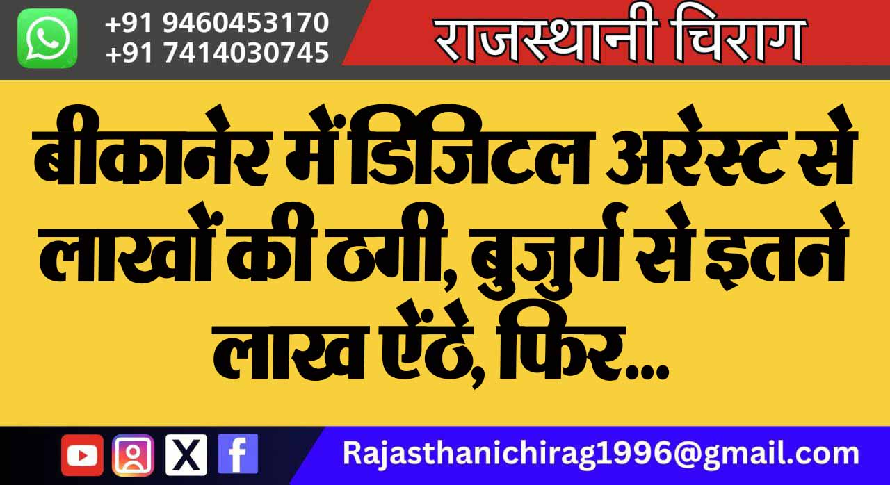 बीकानेर में डिजिटल अरेस्ट से लाखों की ठगी, बुजुर्ग से इतने लाख ऐंठे, फिर…