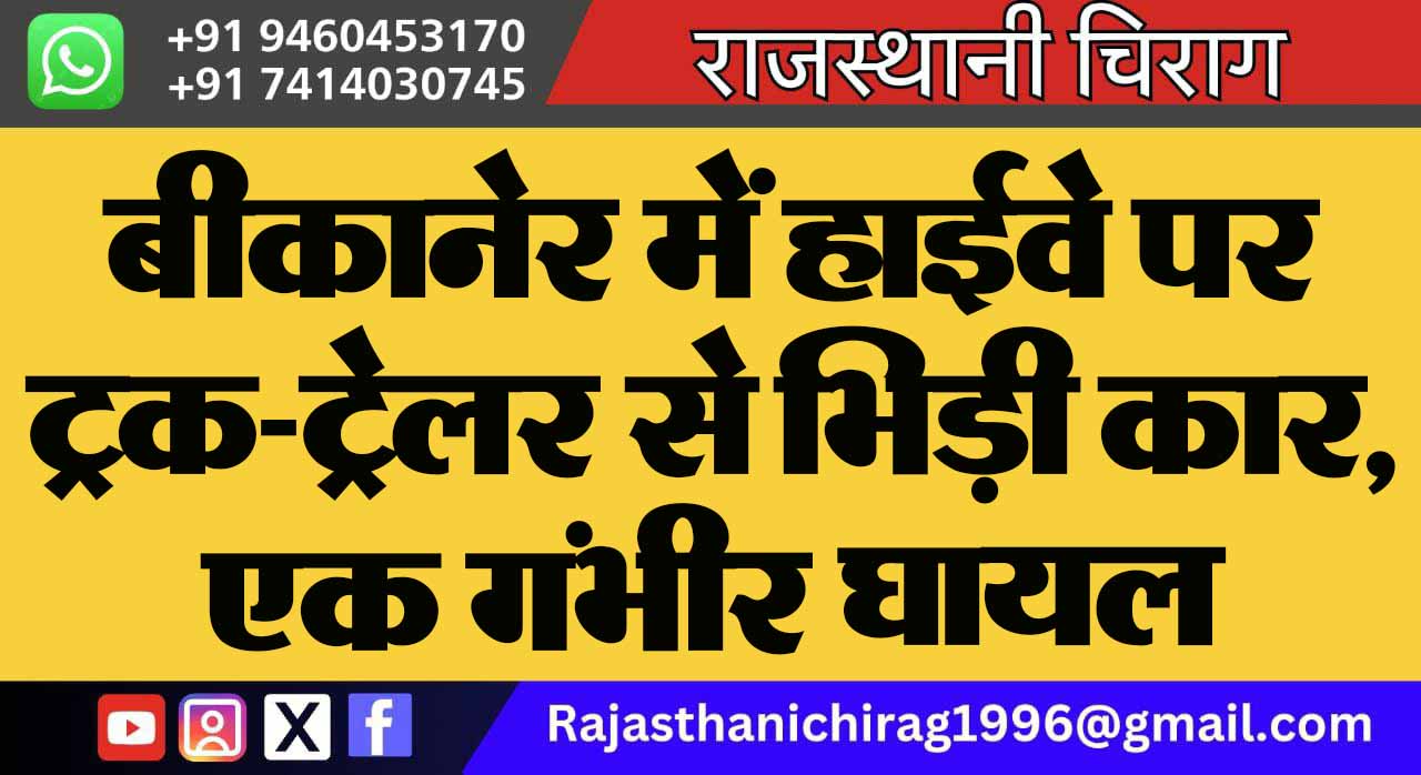 बीकानेर में हाईवे पर ट्रक-ट्रेलर से भिड़ी कार, एक गंभीर घायल