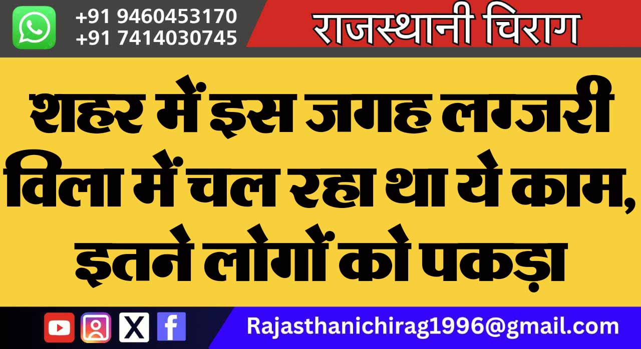 शहर में इस जगह लग्जरी विला में चल रहा था ये काम, इतने लोगों को पकड़ा