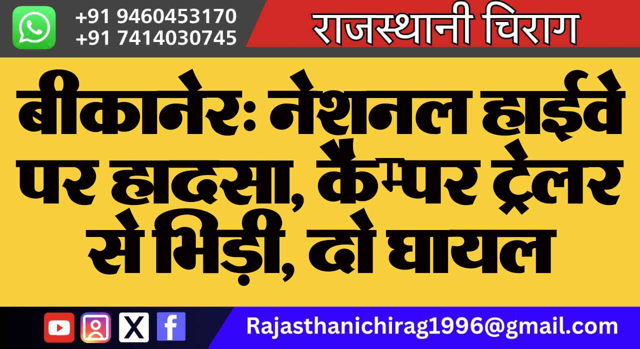 बीकानेर: नेशनल हाईवे पर हादसा, कैम्पर ट्रेलर से भिड़ी, दो घायल