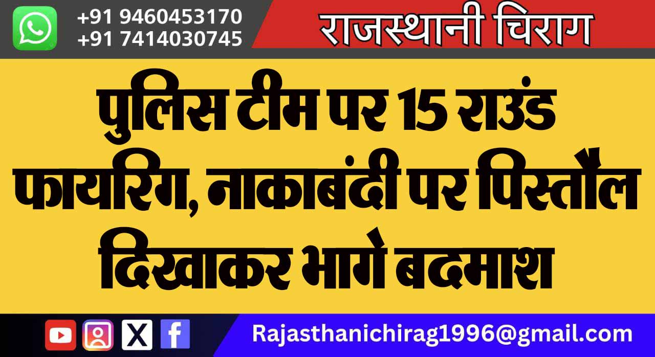 पुलिस टीम पर 15 राउंड फायरिंग, नाकाबंदी पर पिस्तौल दिखाकर भागे बदमाश