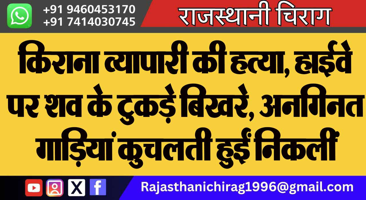 किराना व्यापारी की हत्या, हाईवे पर शव के टुकड़े बिखरे, अनगिनत गाड़ियां कुचलती हुईं निकलीं