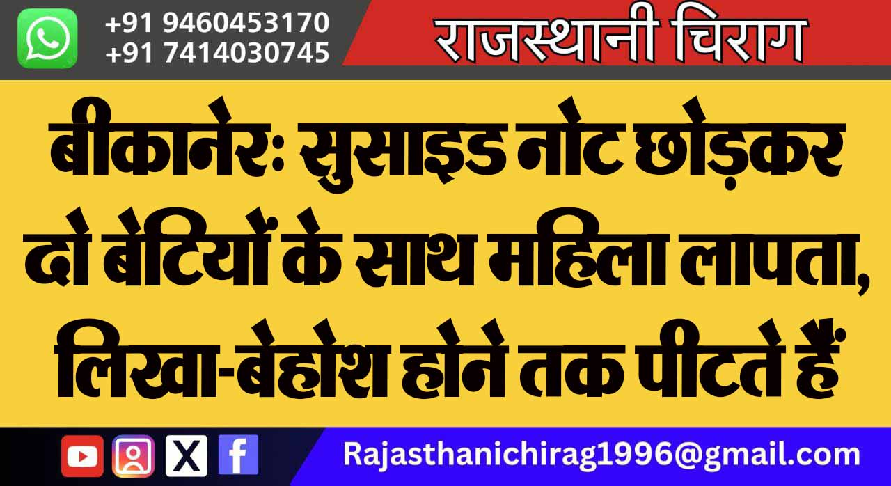 बीकानेर: सुसाइड नोट छोड़कर दो बेटियों के साथ महिला लापता, लिखा-बेहोश होने तक पीटते हैं