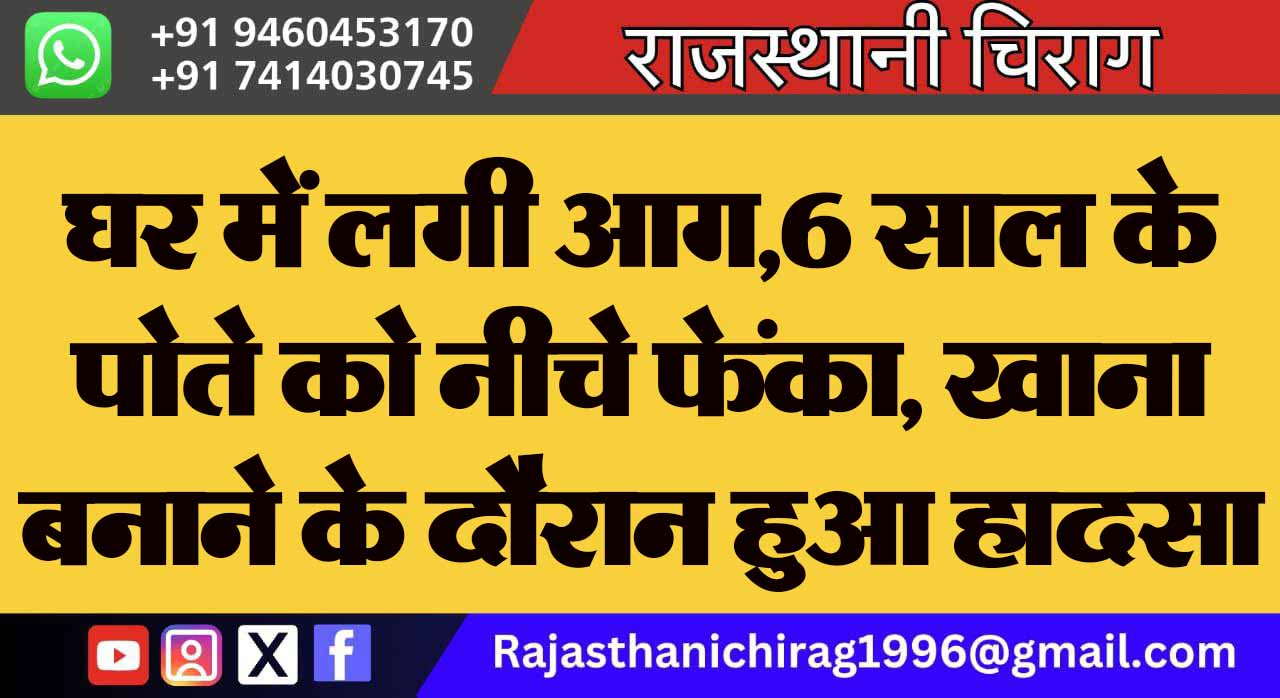 घर में लगी आग,6 साल के पोते को नीचे फेंका, खाना बनाने के दौरान हुआ हादसा