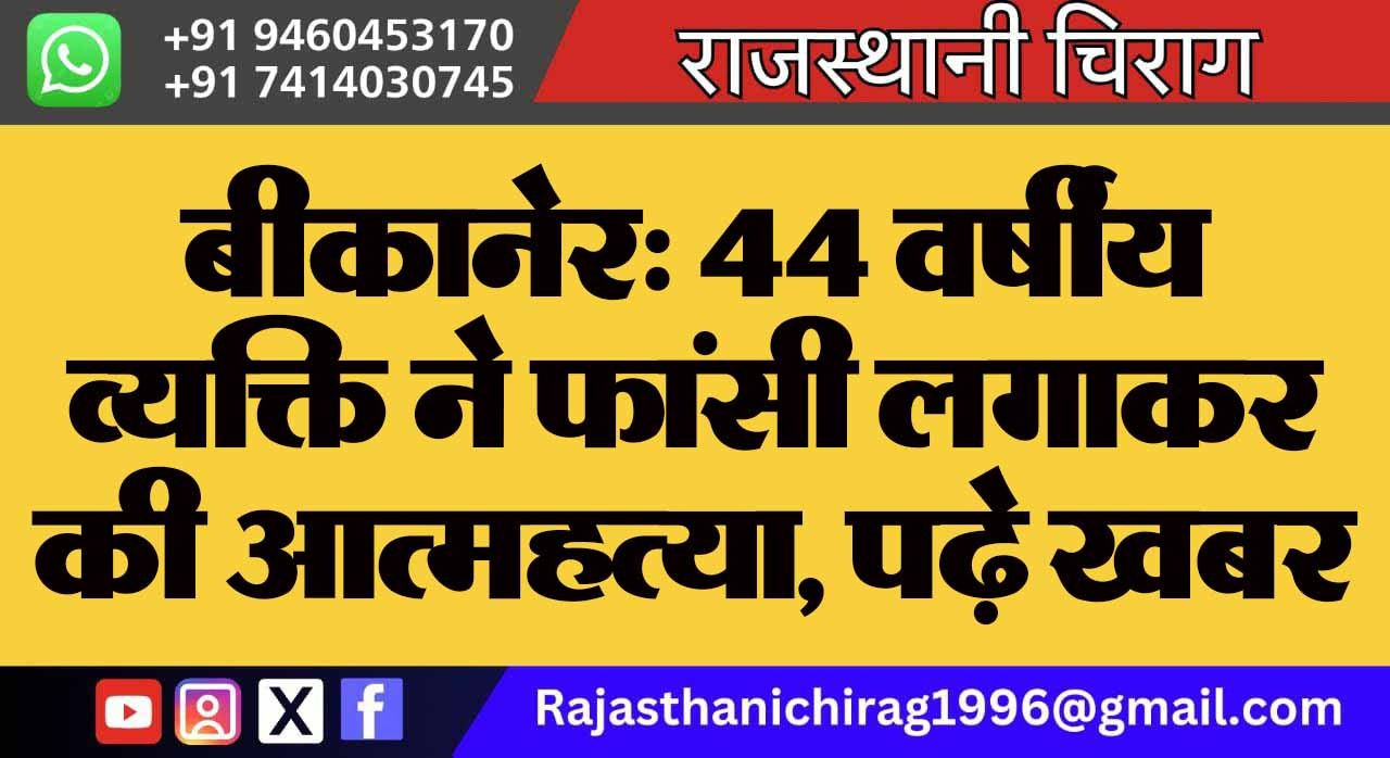 बीकानेर: 44 वर्षीय व्यक्ति ने फांसी लगाकर की आत्महत्या, पढ़े खबर