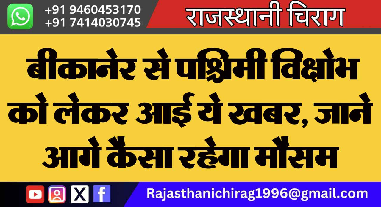 बीकानेर से पश्चिमी विक्षोभ को लेकर आई ये खबर, जाने आगे कैसा रहेगा मौसम