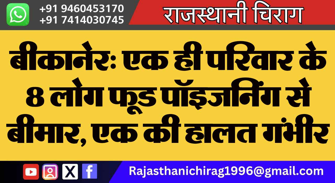 बीकानेर: एक ही परिवार के 8 लोग फूड पॉइजनिंग से बीमार, एक की हालत गंभीर