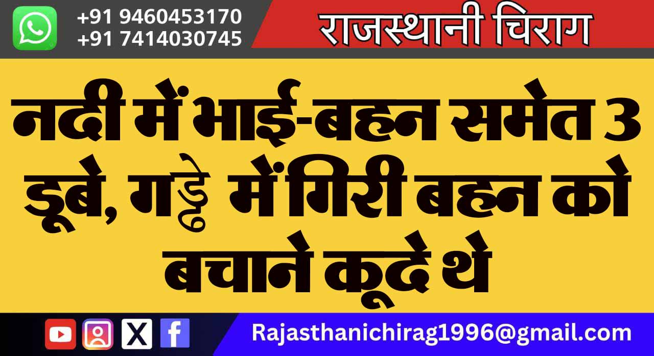 नदी में भाई-बहन समेत 3 डूबे, गड्ढे में गिरी बहन को बचाने कूदे थे
