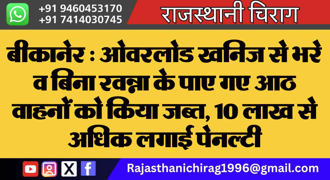 बीकानेर : ओवरलोड खनिज से भरे व बिना रवन्ना के पाए गए आठ वाहनों को किया जब्त, 10 लाख से अधिक लगाई पेनल्टी