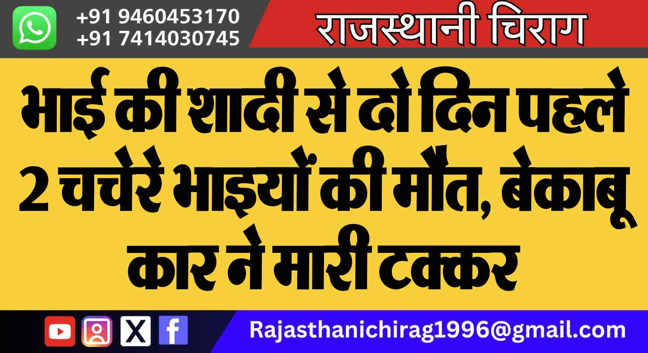 भाई की शादी से दो दिन पहले 2 चचेरे भाइयों की मौत, बेकाबू कार ने मारी टक्कर