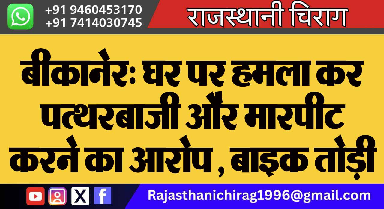 बीकानेर: घर पर हमला कर पत्थरबाजी और मारपीट करने का आरोप , बाइक तोड़ी