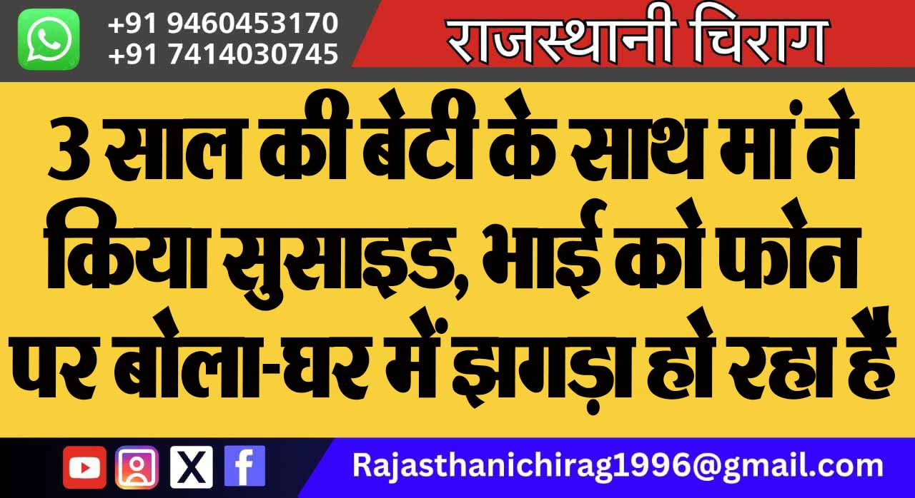 3 साल की बेटी के साथ मां ने किया सुसाइड, भाई को फोन पर बोला-घर में झगड़ा हो रहा है