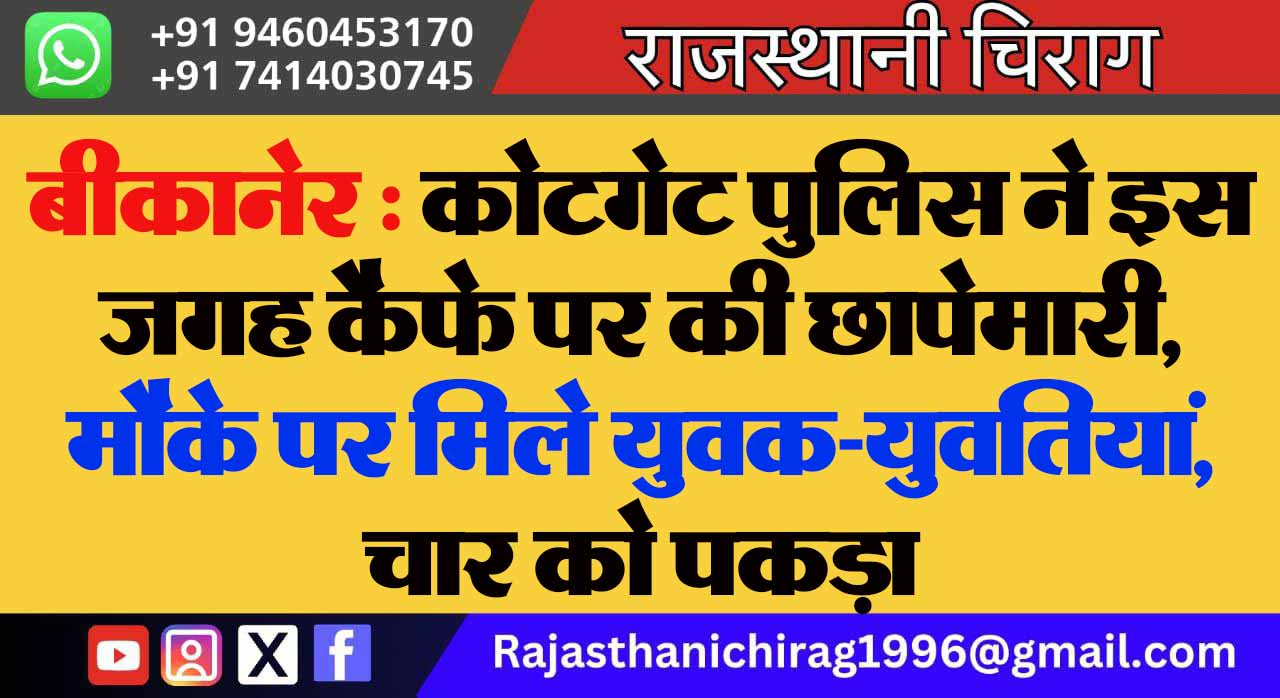 बीकानेर : कोटगेट पुलिस ने इस जगह कैफे पर की छापेमारी, मौके पर मिले युवक-युवतियां, चार को पकड़ा
