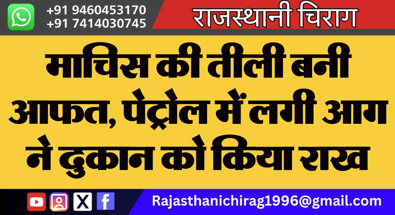माचिस की तीली बनी आफत, पेट्रोल में लगी आग ने दुकान को किया राख