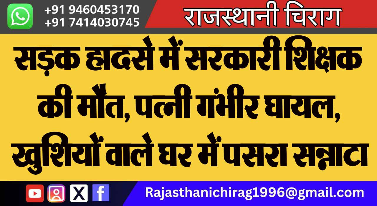 सड़क हादसे में सरकारी शिक्षक की मौत, पत्नी गंभीर घायल, खुशियों वाले घर में पसरा सन्नाटा