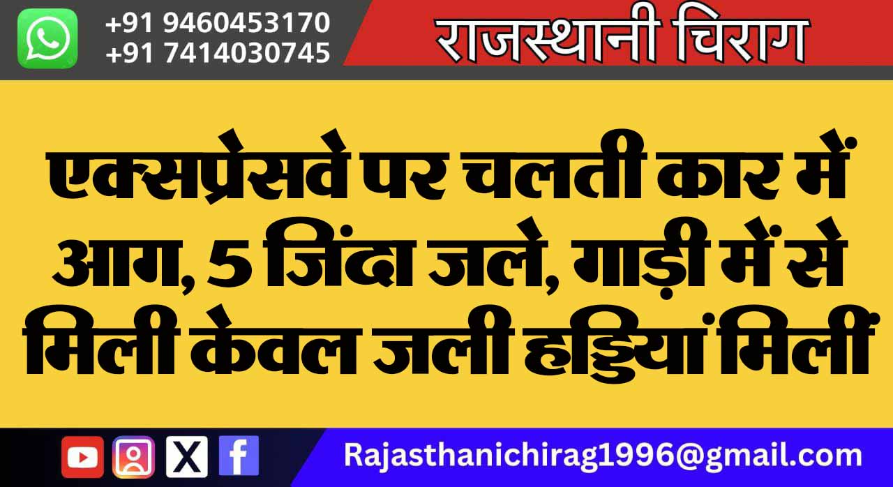 एक्सप्रेसवे पर चलती कार में आग, 5 जिंदा जले, गाड़ी में से मिली केवल जली हड्डियां मिलीं