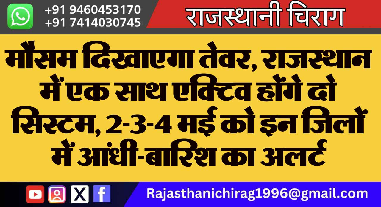 मौसम दिखाएगा तेवर, राजस्थान में एक साथ एक्टिव होंगे दो सिस्टम, 2-3-4 मई को इन जिलों में आंधी-बारिश का अलर्ट
