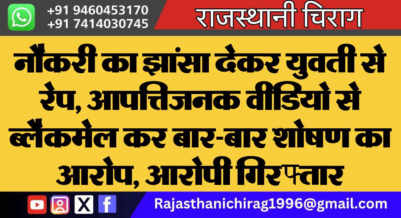 नौकरी का झांसा देकर युवती से रेप, आपत्तिजनक वीडियो से ब्लैकमेल कर बार-बार शोषण का आरोप, आरोपी गिरफ्तार
