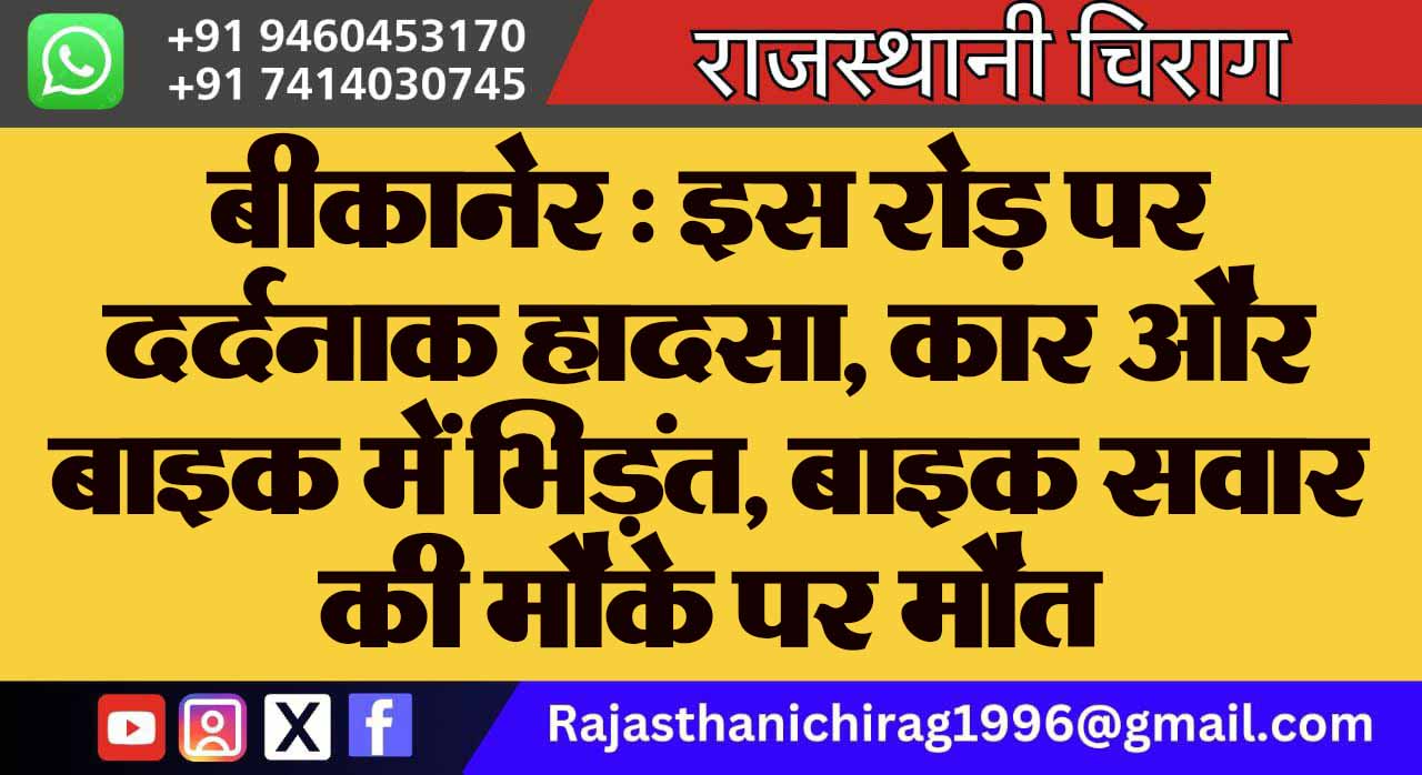 बीकानेर : इस रोड़ पर दर्दनाक हादसा, कार और बाइक में भिड़ंत, बाइक सवार की मौके पर मौत