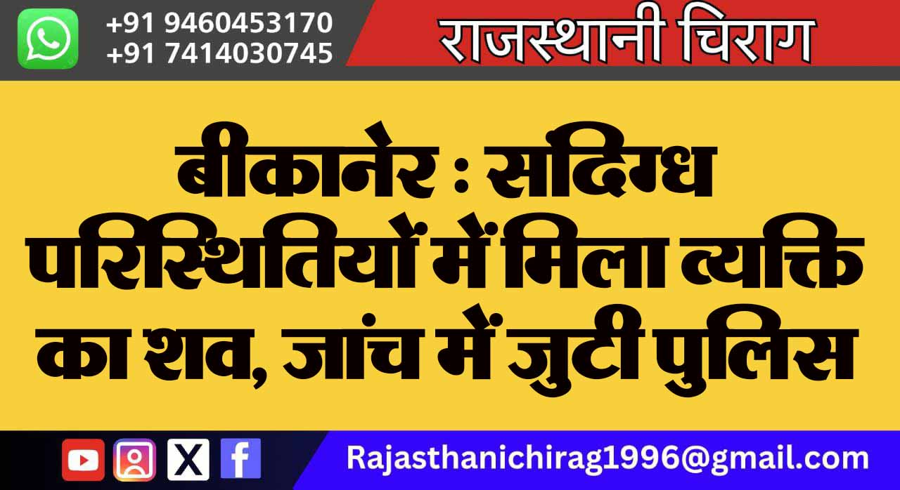 बीकानेर : संदिग्ध परिस्थितियों में मिला व्यक्ति का शव, जांच में जुटी पुलिस