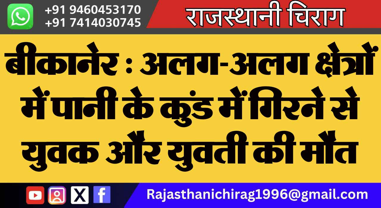 बीकानेर : अलग-अलग क्षेत्रों में पानी के कुंड में गिरने से युवक और युवती की मौत