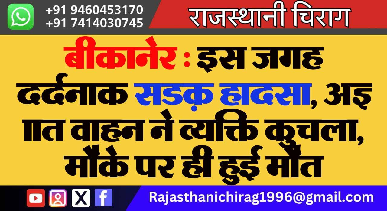 बीकानेर : इस जगह दर्दनाक सडक़ हादसा, अज्ञात वाहन ने व्यक्ति कुचला, मौके पर ही हुई मौत