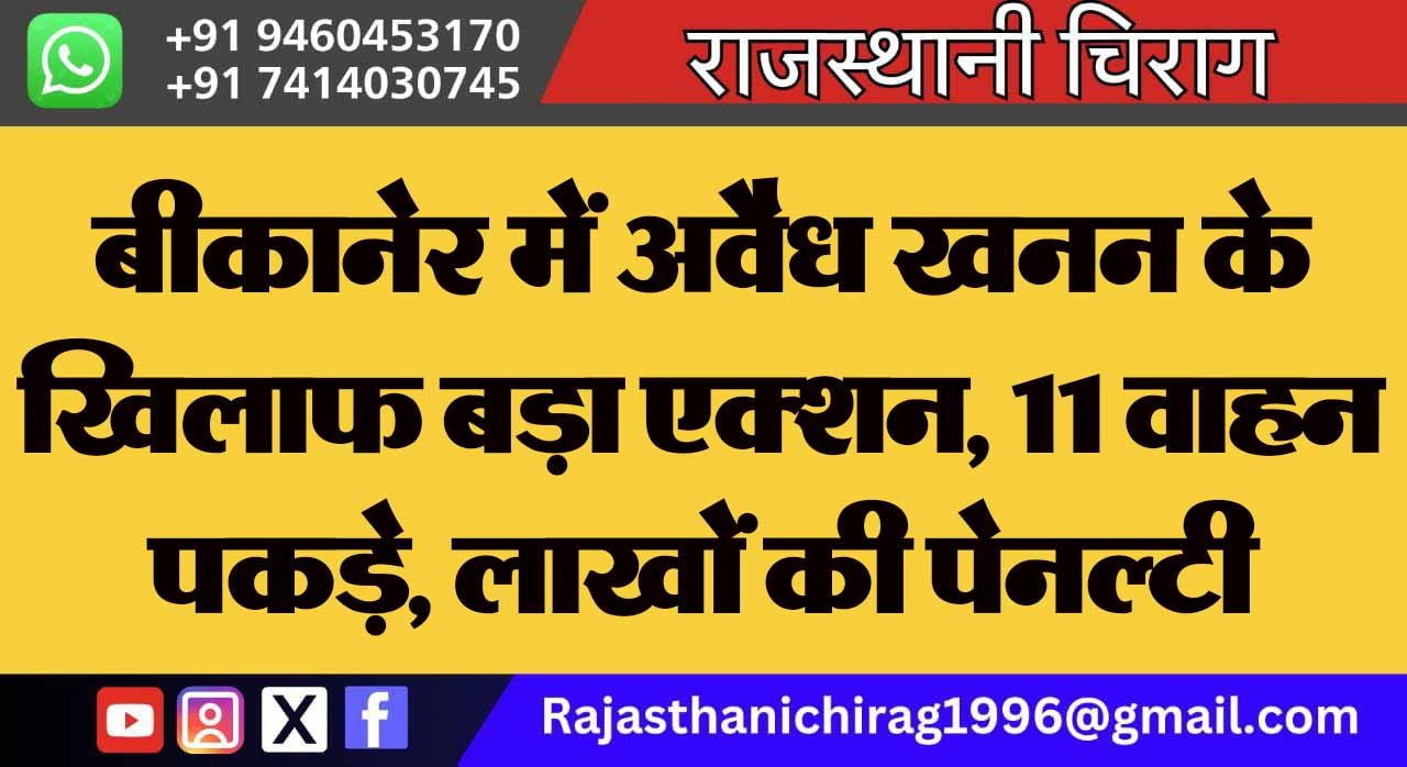 बीकानेर में अवैध खनन के खिलाफ बड़ा एक्शन, 11 वाहन पकड़े, लाखों की पेनल्टी वसूली