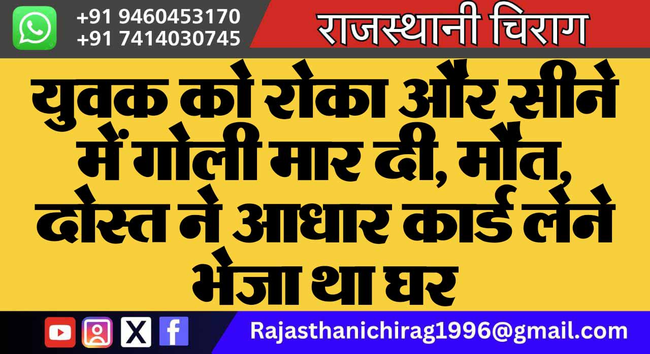 युवक को रोका और सीने में गोली मार दी, मौत, दोस्त ने आधार कार्ड लेने भेजा था घर