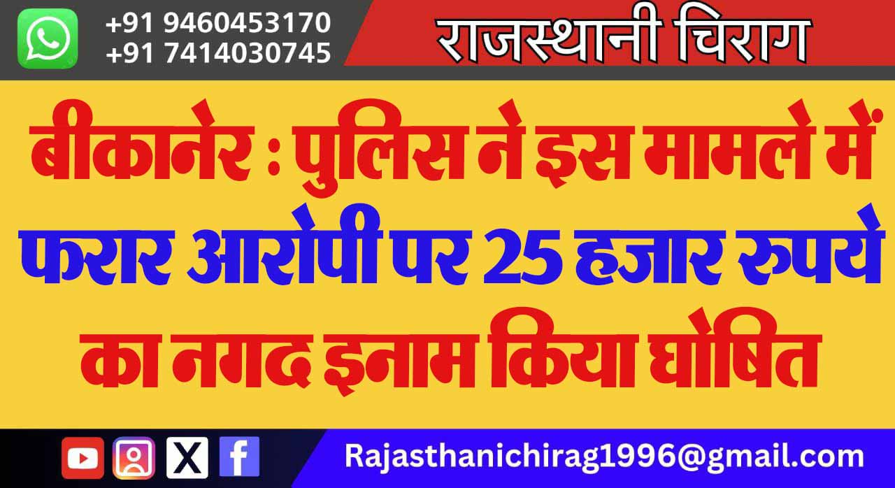 बीकानेर : पुलिस ने इस मामले में फरार आरोपी पर 25 हजार रुपये का नगद इनाम किया घोषित
