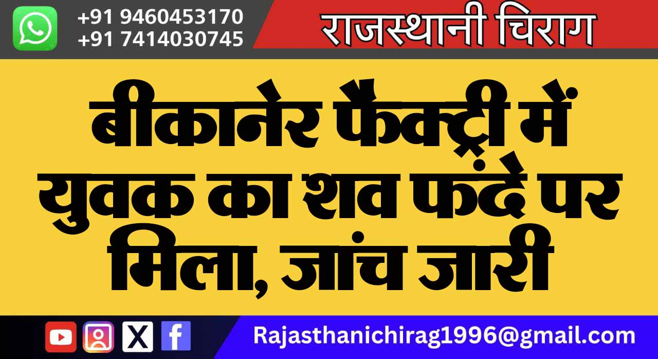 बीकानेर फैक्ट्री में युवक का शव फंदे पर मिला, जांच जारी