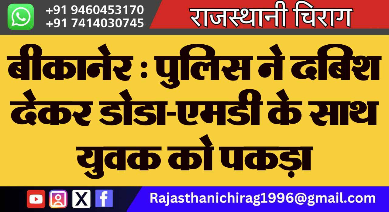 बीकानेर : पुलिस ने दबिश देकर डोडा-एमडी के साथ युवक को पकड़ा