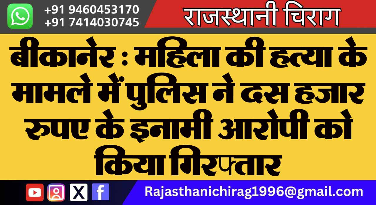 बीकानेर : महिला की हत्या के मामले में पुलिस ने दस हजार रुपए के इनामी आरोपी को किया गिरफ्तार