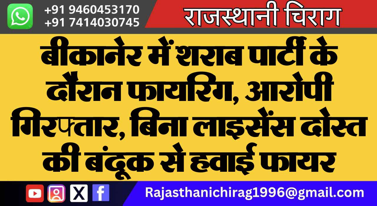 बीकानेर में शराब पार्टी के दौरान फायरिंग, आरोपी गिरफ्तार, बिना लाइसेंस दोस्त की बंदूक से हवाई फायर