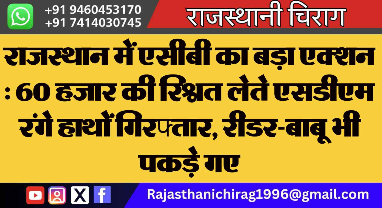 राजस्थान में एसीबी का बड़ा एक्शन : 60 हजार की रिश्वत लेते एसडीएम रंगे हाथों गिरफ्तार, रीडर-बाबू भी पकड़े गए