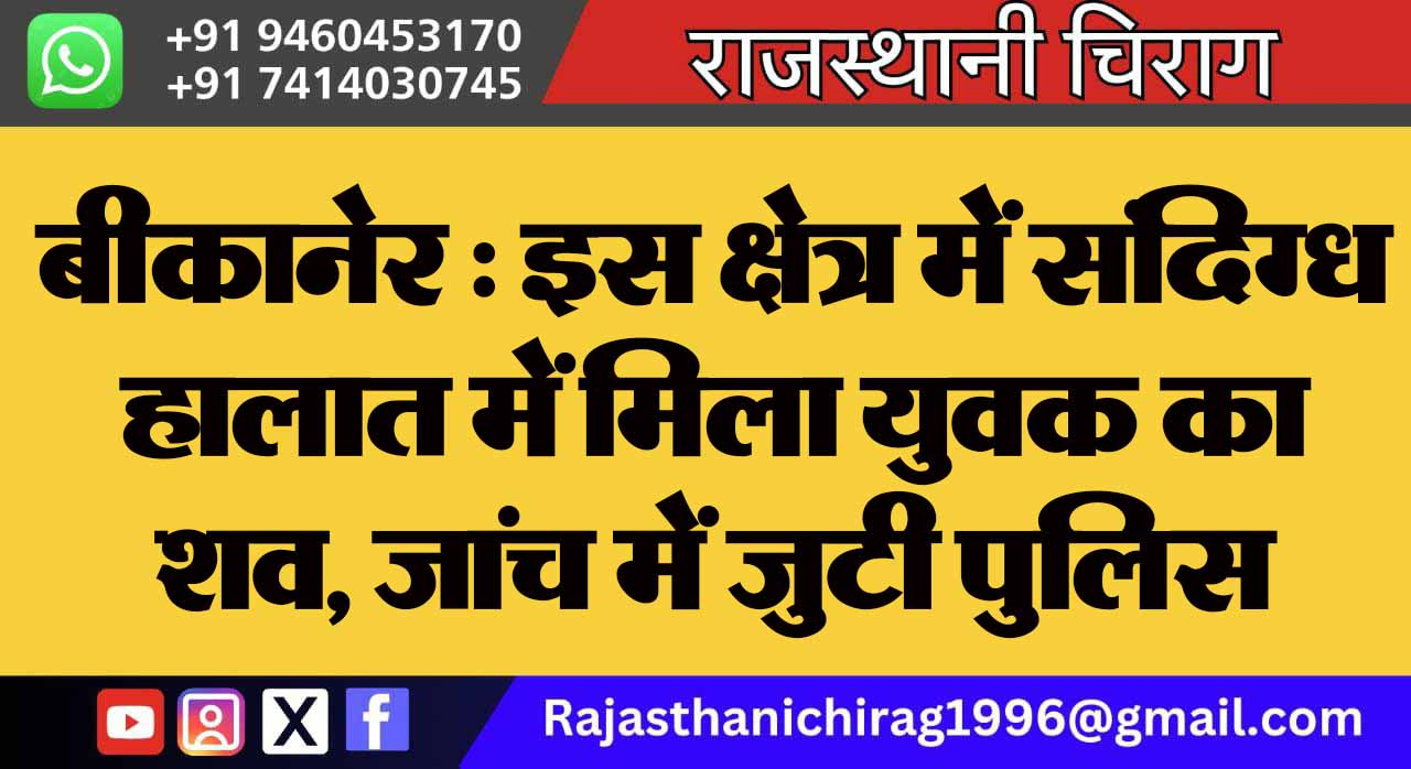 बीकानेर : इस क्षेत्र में संदिग्ध हालात में मिला युवक का शव, जांच में जुटी पुलिस