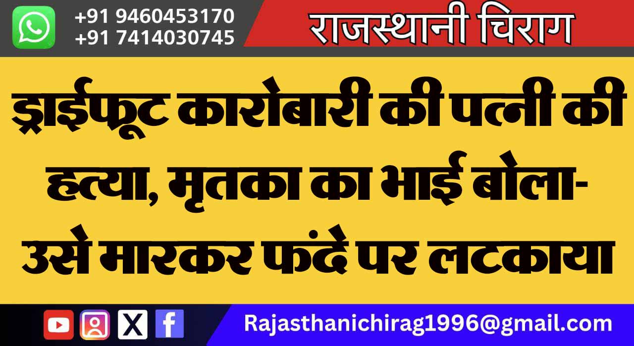 ड्राईफ्रूट कारोबारी की पत्नी की हत्या, मृतका का भाई बोला- उसे मारकर फंदे पर लटकाया