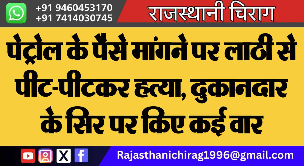 पेट्रोल के पैसे मांगने पर लाठी से पीट-पीटकर हत्या, दुकानदार के सिर पर किए कई वार