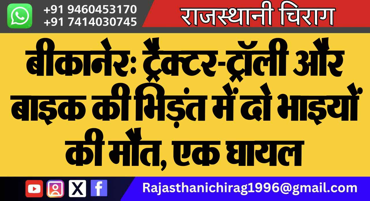 बीकानेर: ट्रैक्टर-ट्रॉली और बाइक की भिड़ंत में दो भाइयों की मौत, एक घायल