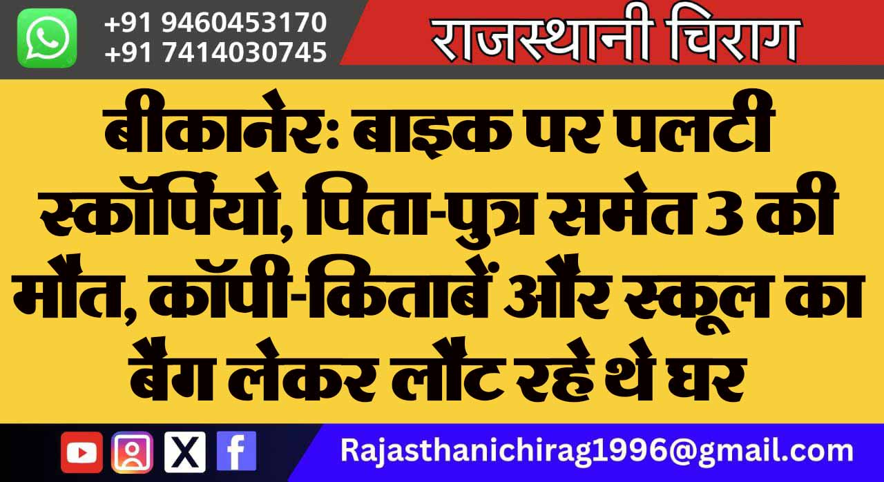बीकानेर: बाइक पर पलटी स्कॉर्पियो, पिता-पुत्र समेत 3 की मौत, कॉपी-किताबें और स्कूल का बैग लेकर लौट रहे थे घर