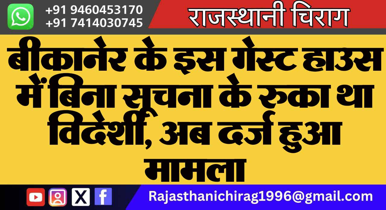 बीकानेर के इस गेस्ट हाउस में बिना सूचना के रुका था विदेशी, अब दर्ज हुआ मामला
